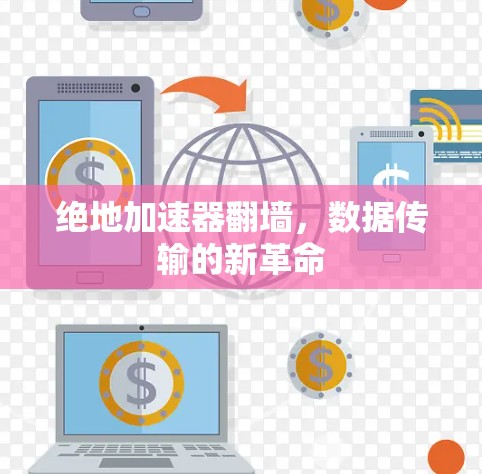 绝地加速器翻墙，数据传输的新革命