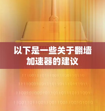 以下是一些关于翻墙加速器的建议
