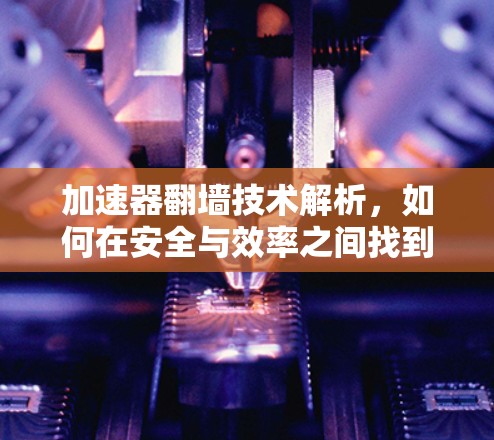 加速器翻墙技术解析，如何在安全与效率之间找到平衡