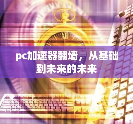 pc加速器翻墙，从基础到未来的未来