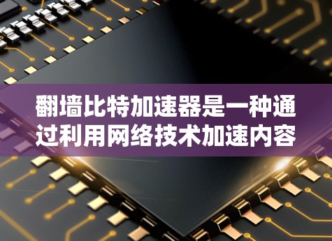 翻墙比特加速器是一种通过利用网络技术加速内容输入的内容输入技术，其主要特点包括缓存技术、多线程技术、加密技术、网络协议优化和云服务等。以下是对其工作原理的详细解析