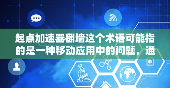 起点加速器翻墙这个术语可能指的是一种移动应用中的问题，通常指的是在移动设备上使用加速器功能时，无法正常工作，导致无法使用加速器加速移动应用
