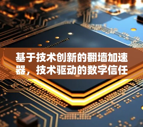 基于技术创新的翻墙加速器，技术驱动的数字信任