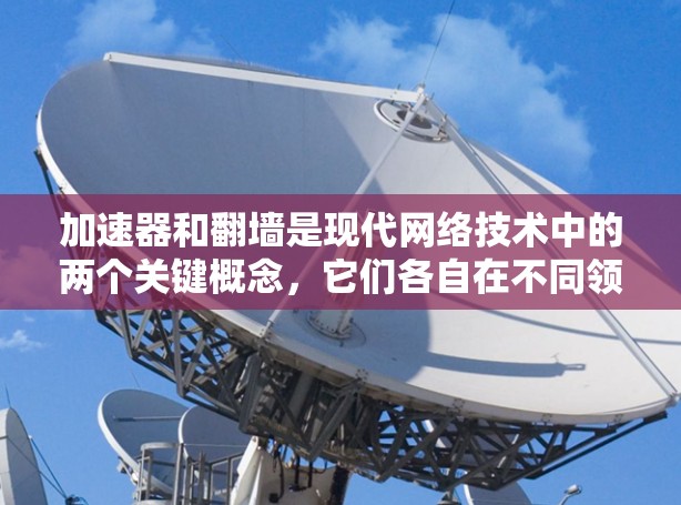 加速器和翻墙是现代网络技术中的两个关键概念，它们各自在不同领域发挥着重要作用。以下是它们的详细解释和联系