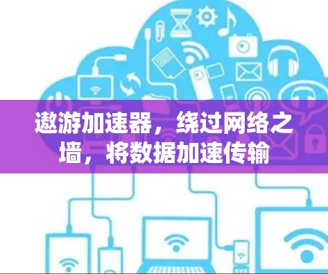 遨游加速器，绕过网络之墙，将数据加速传输