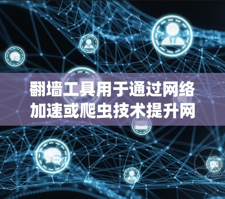 翻墙工具用于通过网络加速或爬虫技术提升网页加载速度，常见的方式包括Nimble、Direct、Sprint和Direct-Net等。以下是针对翻墙工具的详细指南