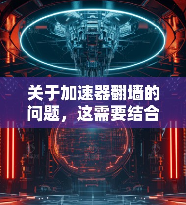 关于加速器翻墙的问题，这需要结合具体的场景和游戏情况来详细分析。以下是一些可能的情况