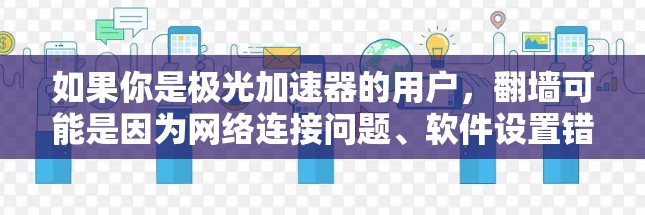 如果你是极光加速器的用户，翻墙可能是因为网络连接问题、软件设置错误或技术问题导致的。如果你遇到翻墙问题，建议联系极光的技术支持团队，寻求专业的帮助和解决方案