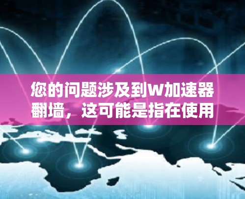 您的问题涉及到W加速器翻墙，这可能是指在使用W加速器后无法访问外部网站或服务，因为服务器或应用程序位于另一端，导致翻墙。以下是一些可能的解决方法