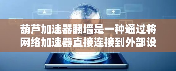 葫芦加速器翻墙是一种通过将网络加速器直接连接到外部设备，绕过网络防火墙，直接发送数据的技术。以下是对该功能的详细解释和步骤
