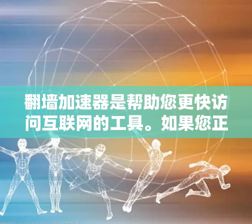 翻墙加速器是帮助您更快访问互联网的工具。如果您正在担心无法访问某些网站，可以使用翻墙加速器来提高速度。以下是一些步骤和建议，帮助您使用翻墙加速器