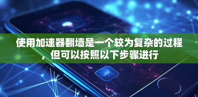 使用加速器翻墙是一个较为复杂的过程，但可以按照以下步骤进行