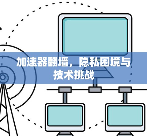 加速器翻墙，隐私困境与技术挑战