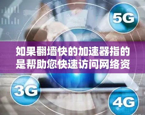 如果翻墙快的加速器指的是帮助您快速访问网络资源的工具，那么以下是一些常见的加速器推荐，可以帮助您更快地访问网络资源