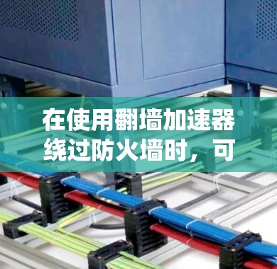 在使用翻墙加速器绕过防火墙时，可以按照以下步骤操作