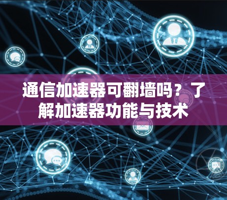 通信加速器可翻墙吗？了解加速器功能与技术