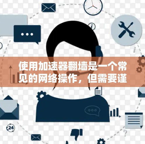 使用加速器翻墙是一个常见的网络操作，但需要谨慎处理，以确保安全和有效。以下是详细的步骤指南