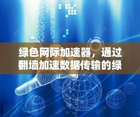 绿色网际加速器，通过翻墙加速数据传输的绿色解决方案