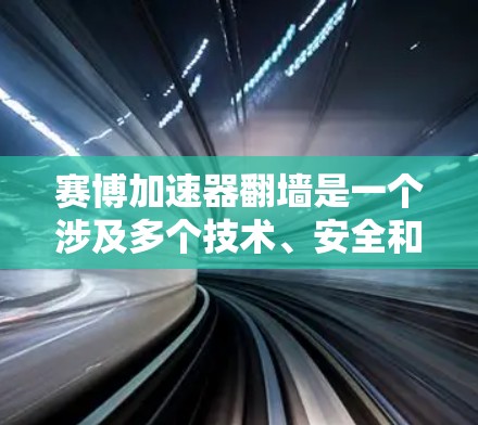 赛博加速器翻墙是一个涉及多个技术、安全和用户体验问题的复杂现象。以下是对这个问题的分步分析和建议