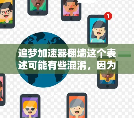 追梦加速器翻墙这个表述可能有些混淆，因为追梦加速器通常指的是网络加速器或游戏加速器，而翻墙通常指的是技术术语，可能指的是一种网络访问方式或数据传输方式。以下是一些可能的解释和解决方案