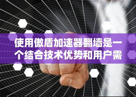 使用傲盾加速器翻墙是一个结合技术优势和用户需求的策略，旨在提升用户在互联网上的上网体验。以下是详细的步骤和注意事项