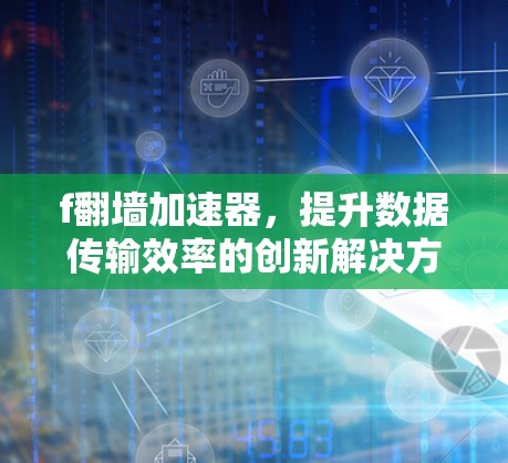 f翻墙加速器，提升数据传输效率的创新解决方案