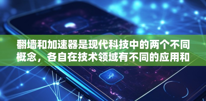 翻墙和加速器是现代科技中的两个不同概念，各自在技术领域有不同的应用和功能。以下是它们的详细区别