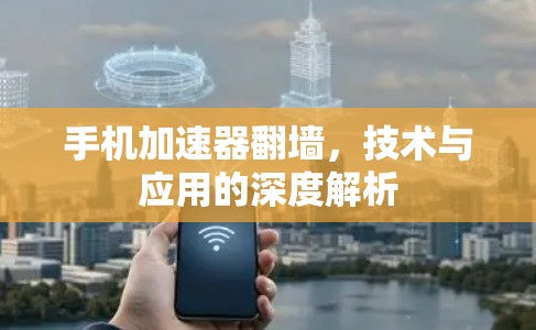 手机加速器翻墙，技术与应用的深度解析