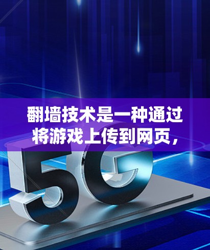 翻墙技术是一种通过将游戏上传到网页，允许用户直接访问游戏，而无需下载或安装软件的方法。以下是关于翻墙技巧的详细指南