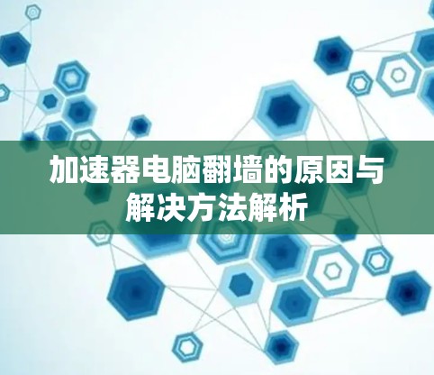 加速器电脑翻墙的原因与解决方法解析