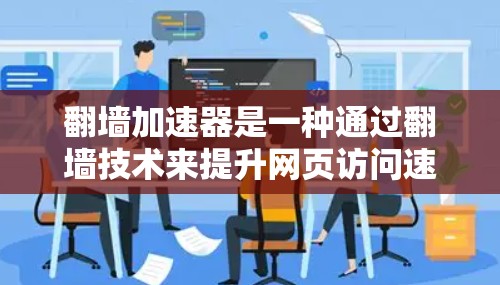 翻墙加速器是一种通过翻墙技术来提升网页访问速度和安全性的一种加速工具。它通过上传外部网页到安全的服务器，减少了网络流量，保护了用户的数据，同时提升了用户体验。以下是对翻墙加速器的详细分析