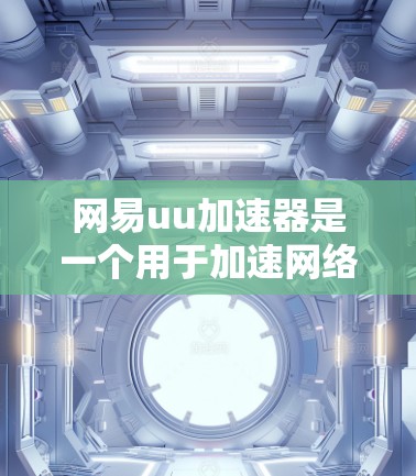 网易uu加速器是一个用于加速网络连接的软件，通常支持多种加速工具如网页、视频和语音加速。翻墙是指通过某种方式将数据从网络转移到目标服务器。以下是一个逐步的解决方案，帮助您下载并使用网易uu加速器翻墙