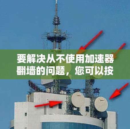 要解决从不使用加速器翻墙的问题，您可以按照以下步骤操作