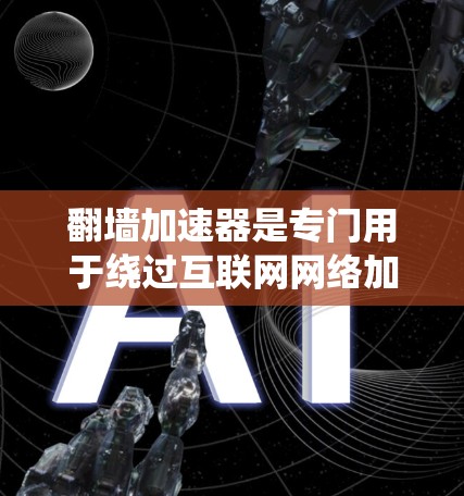 翻墙加速器是专门用于绕过互联网网络加速功能的，通常用于下载高速内容或进行网络访问。如果你对翻墙加速器感兴趣，可以选择以下几款比较知名的加速器