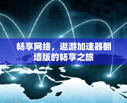 畅享网络，遨游加速器翻墙版的畅享之旅