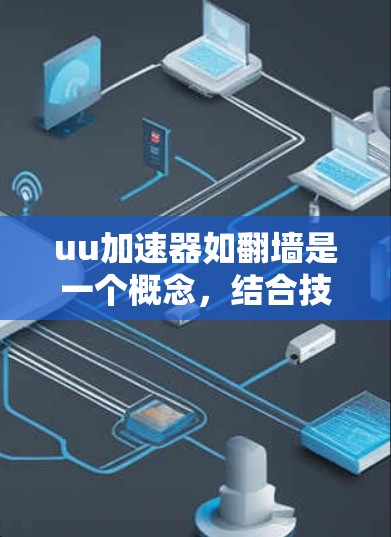 uu加速器如翻墙是一个概念，结合技术、安全和用户需求，可能带来以下几点考虑