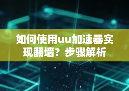 如何使用uu加速器实现翻墙？步骤解析