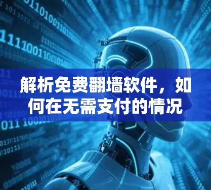 解析免费翻墙软件，如何在无需支付的情况下快速访问互联网