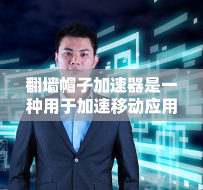 翻墙帽子加速器是一种用于加速移动应用和网站的软件，通常适用于需要高速连接设备的用户。为了下载并安装该软件，您可以按照以下步骤进行