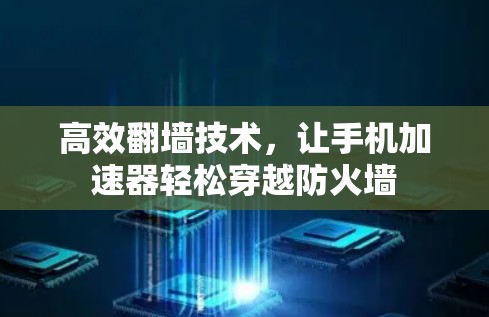 高效翻墙技术，让手机加速器轻松穿越防火墙