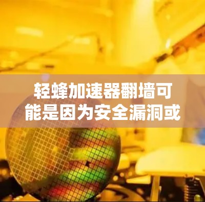 轻蜂加速器翻墙可能是因为安全漏洞或被恶意软件利用。以下是一些步骤来解决这个问题
