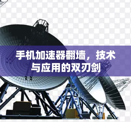 手机加速器翻墙，技术与应用的双刃剑