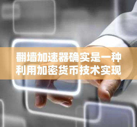 翻墙加速器确实是一种利用加密货币技术实现网络访问的高科技手段。以下是一些可能涉及翻墙加速器的详细信息