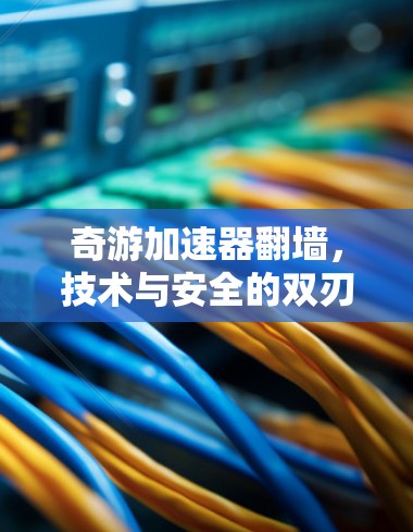 奇游加速器翻墙，技术与安全的双刃剑
