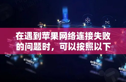 在遇到苹果网络连接失败的问题时，可以按照以下步骤进行排查和解决