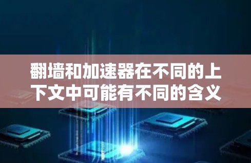 翻墙和加速器在不同的上下文中可能有不同的含义。以下是一些可能的解释