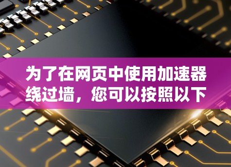 为了在网页中使用加速器绕过墙，您可以按照以下步骤操作