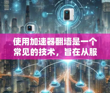 使用加速器翻墙是一个常见的技术，旨在从服务器上下载文件到本地设备。以下是详细的步骤指南