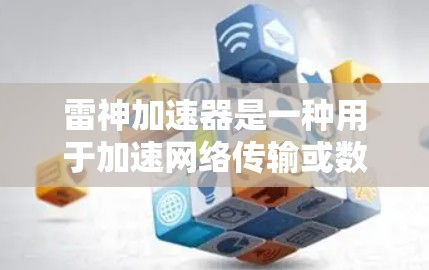雷神加速器是一种用于加速网络传输或数据交换的技术，可能用于移动设备或物联网设备中。翻墙通常指的是通过某种方式将数据从一个网络设备传输到另一个网络设备，或者在多个网络设备之间进行通信交换