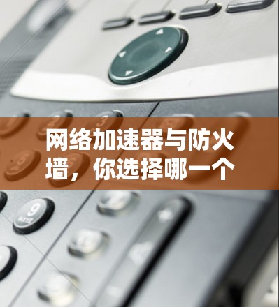 网络加速器与防火墙，你选择哪一个？